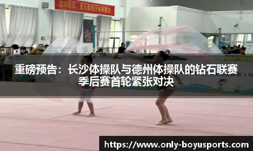 重磅预告：长沙体操队与德州体操队的钻石联赛季后赛首轮紧张对决